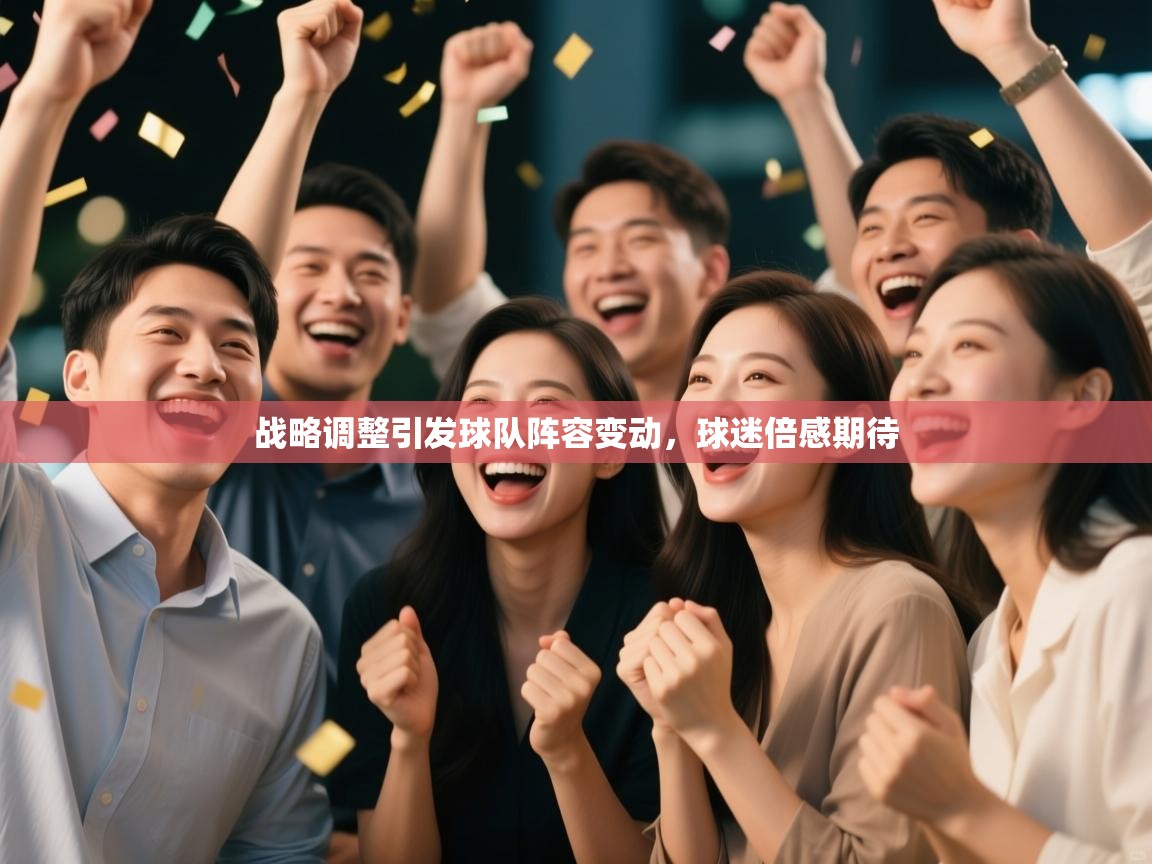 战略调整引发球队阵容变动，球迷倍感期待  第2张