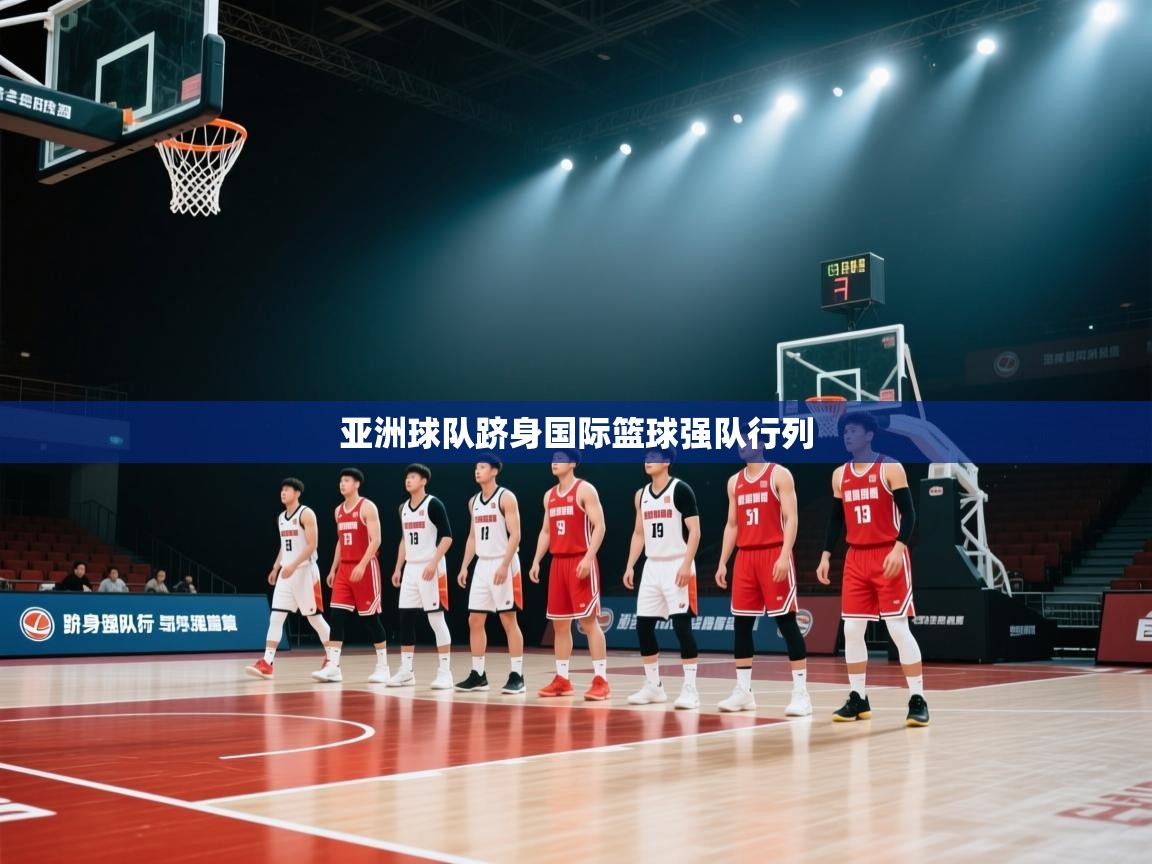 亚洲球队跻身国际篮球强队行列 第1张