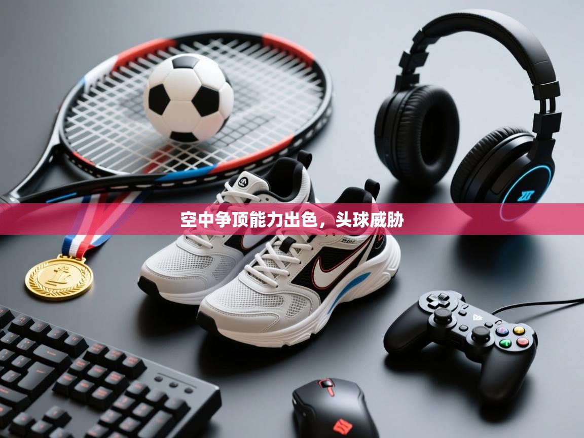 空中争顶能力出色，头球威胁  第1张