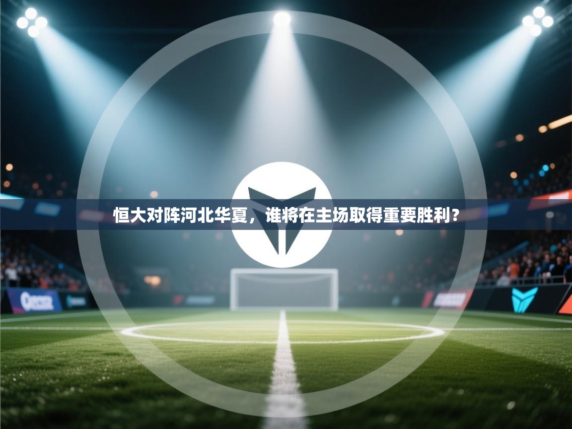 恒大对阵河北华夏，谁将在主场取得重要胜利？  第2张