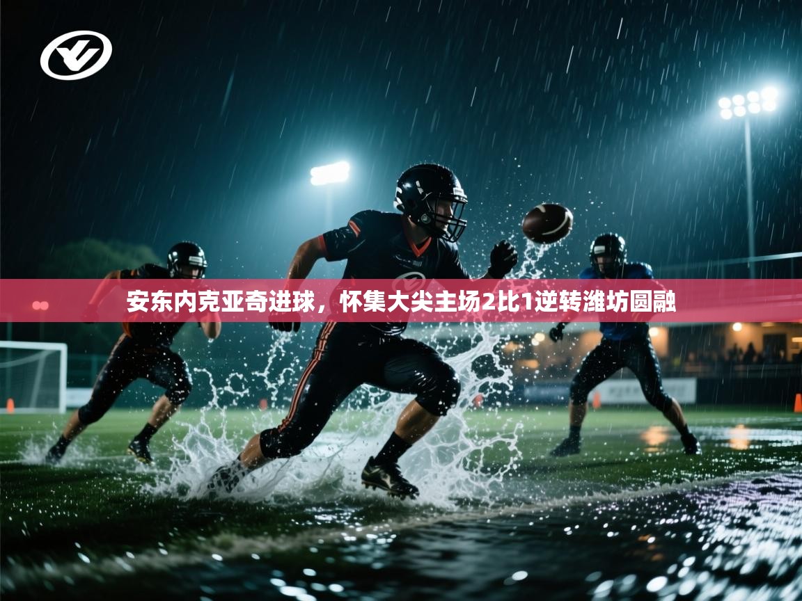 安东内克亚奇进球，怀集大尖主场2比1逆转潍坊圆融  第1张