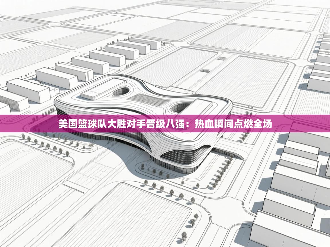 美国篮球队大胜对手晋级八强:热血瞬间点燃全场 第2张