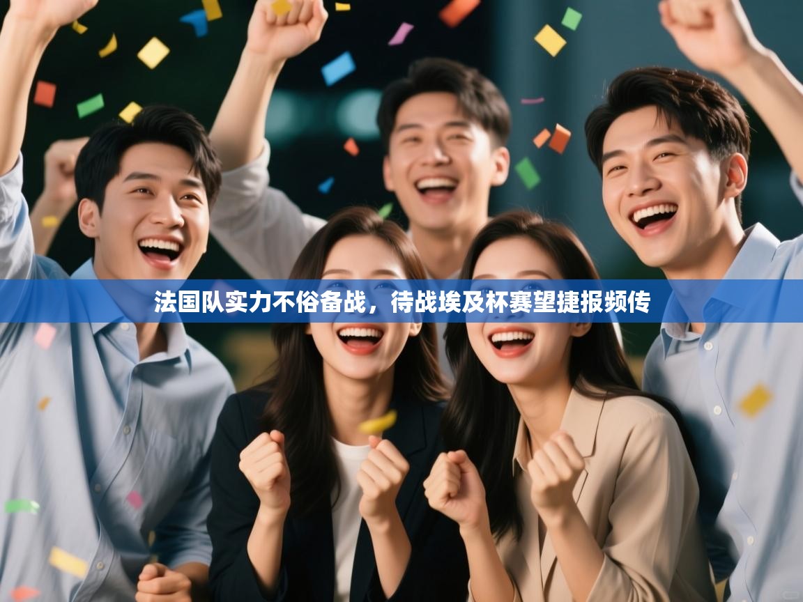 法国队实力不俗备战,待战埃及杯赛望捷报频传 第2张
