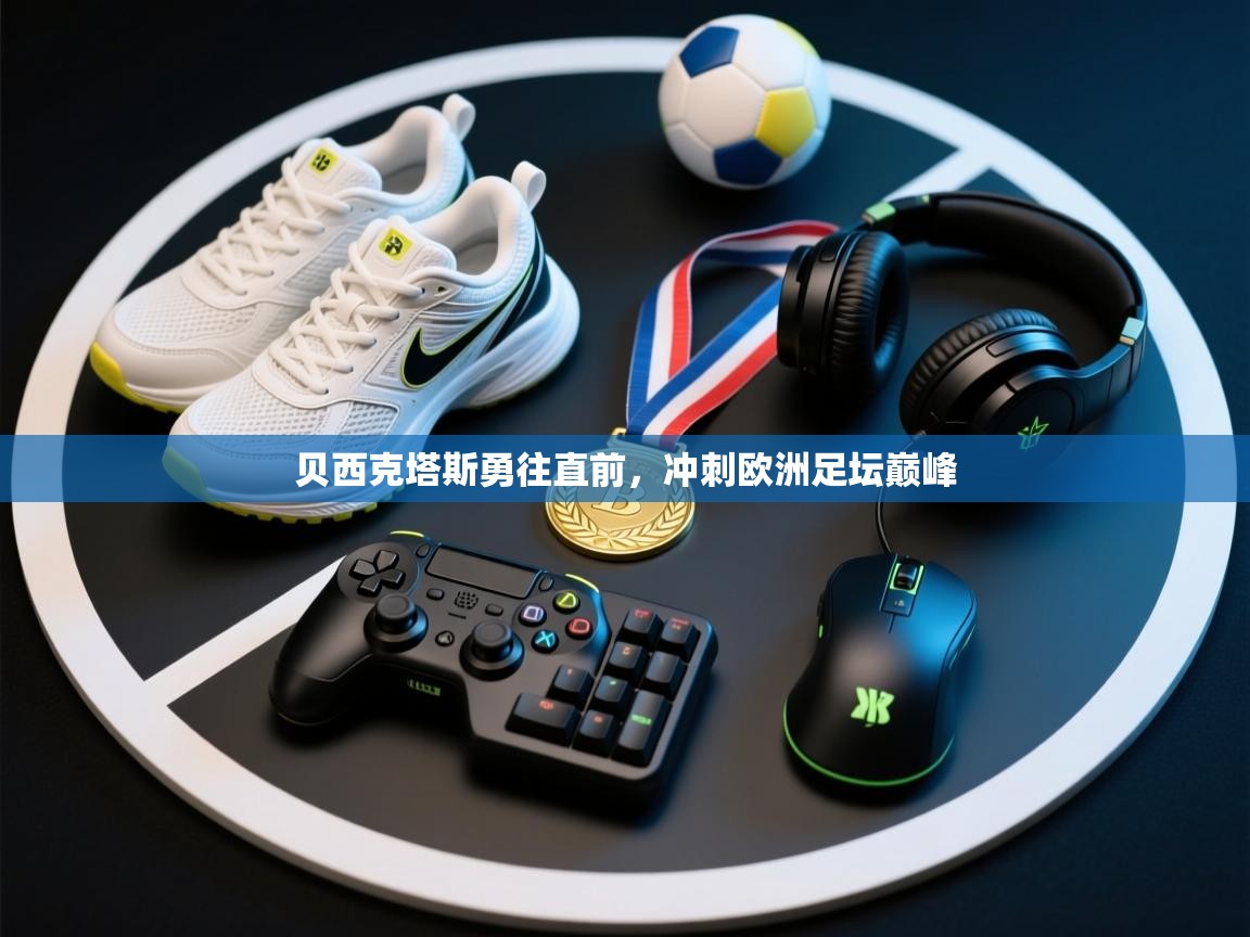 贝西克塔斯勇往直前,冲刺欧洲足坛巅峰 第1张