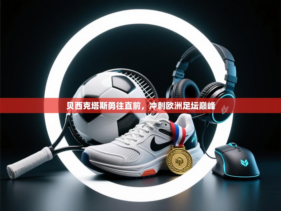 贝西克塔斯勇往直前,冲刺欧洲足坛巅峰 第2张