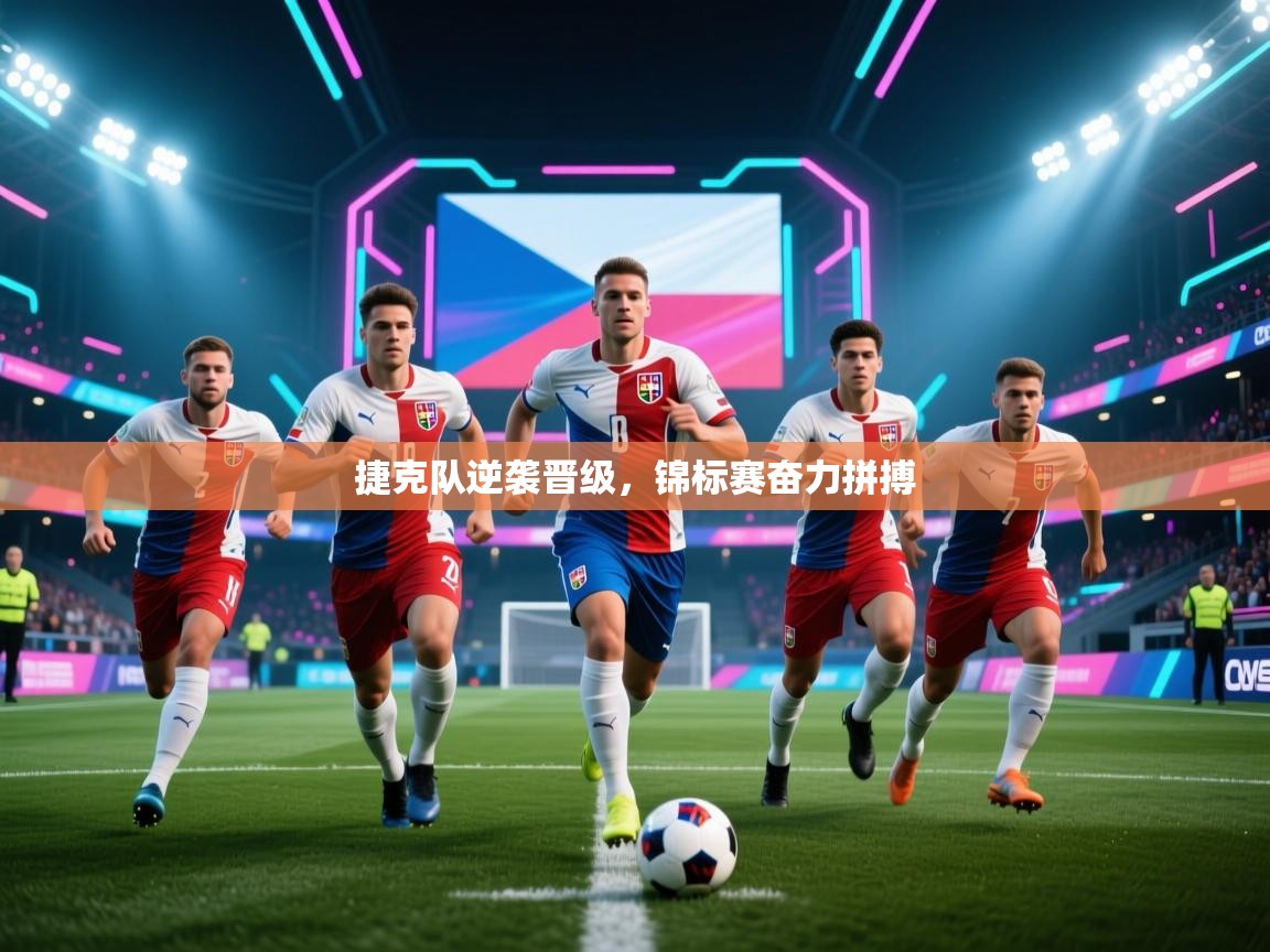 捷克队逆袭晋级,锦标赛奋力拼搏 第1张