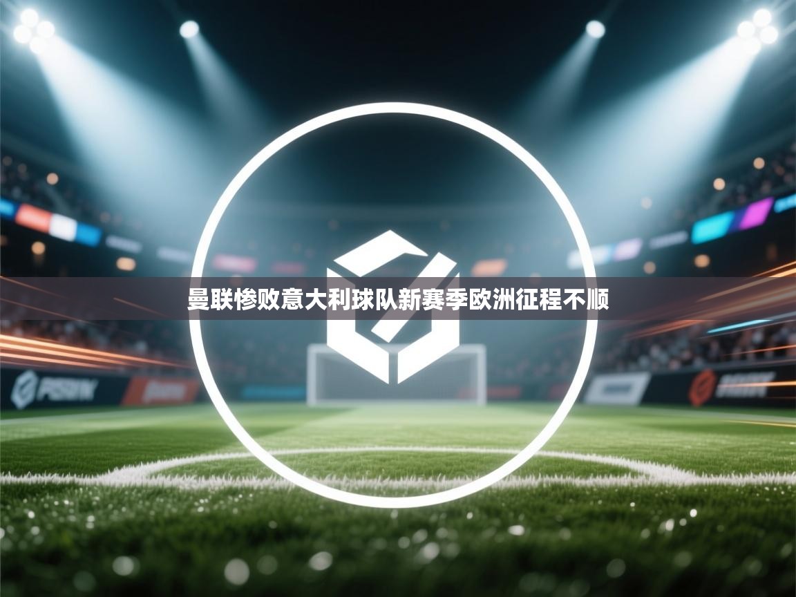 曼联惨败意大利球队新赛季欧洲征程不顺  第1张