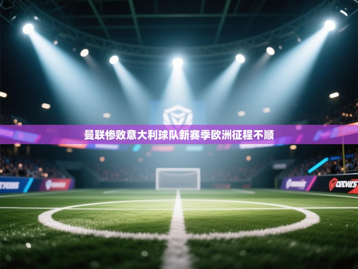 曼联惨败意大利球队新赛季欧洲征程不顺  第2张