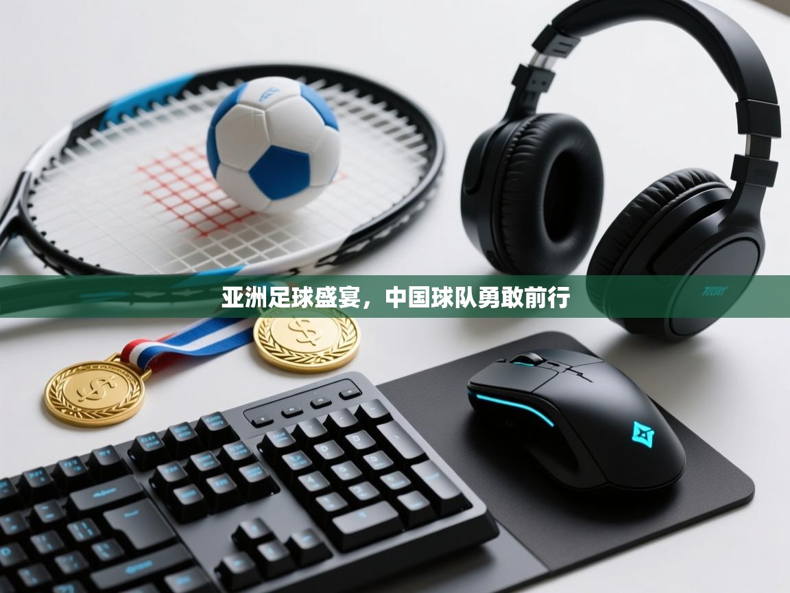 亚洲足球盛宴，中国球队勇敢前行  第1张