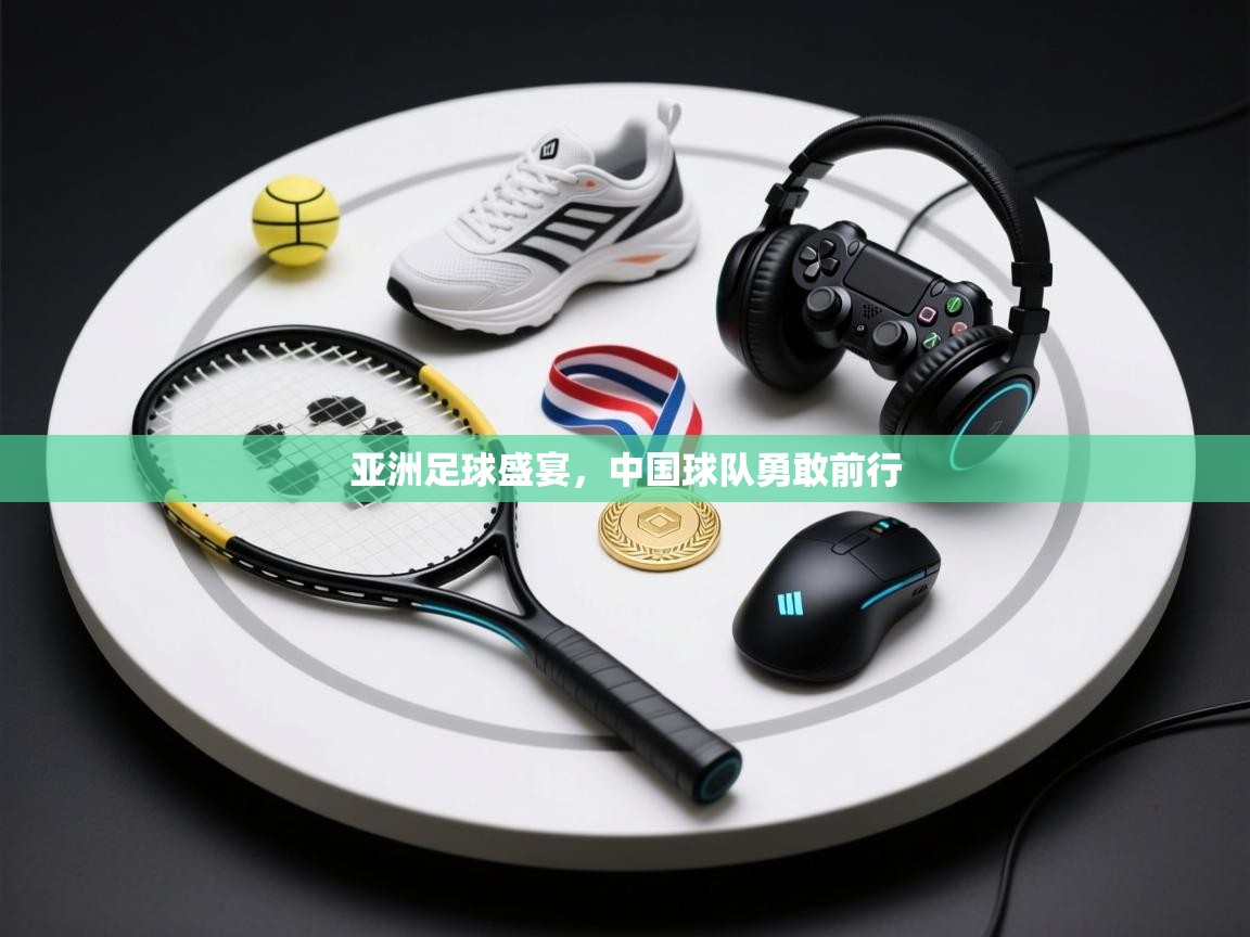 亚洲足球盛宴，中国球队勇敢前行  第2张