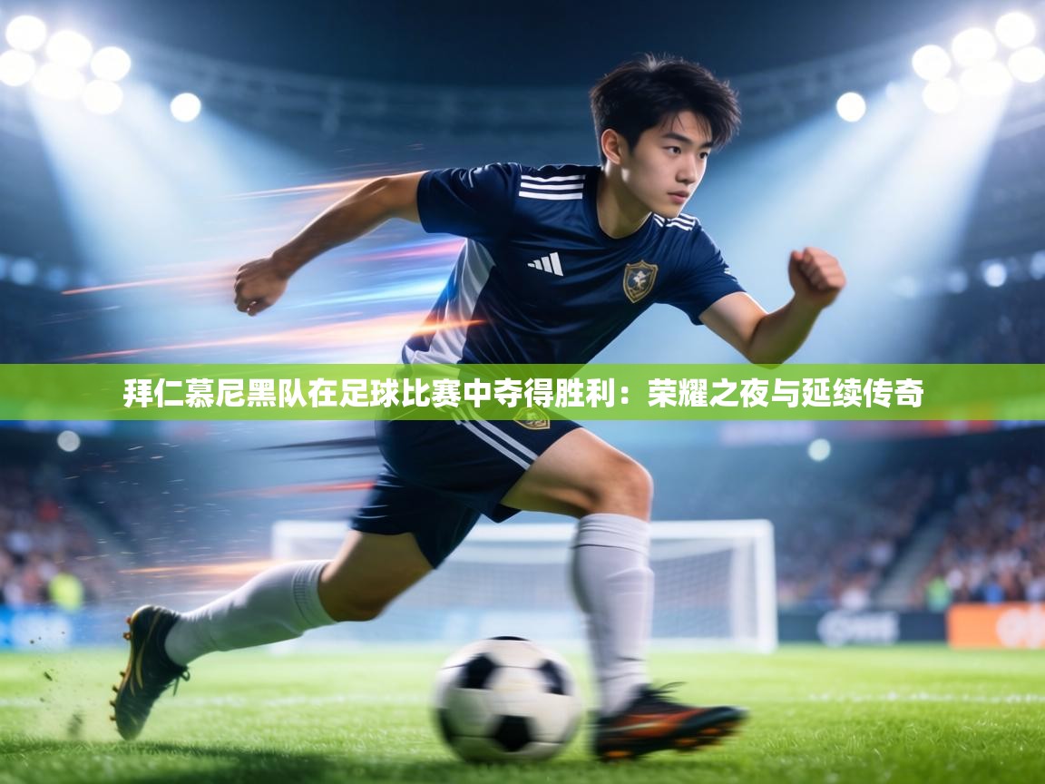 拜仁慕尼黑队在足球比赛中夺得胜利：荣耀之夜与延续传奇  第1张