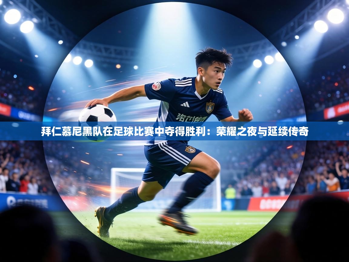 拜仁慕尼黑队在足球比赛中夺得胜利：荣耀之夜与延续传奇  第2张