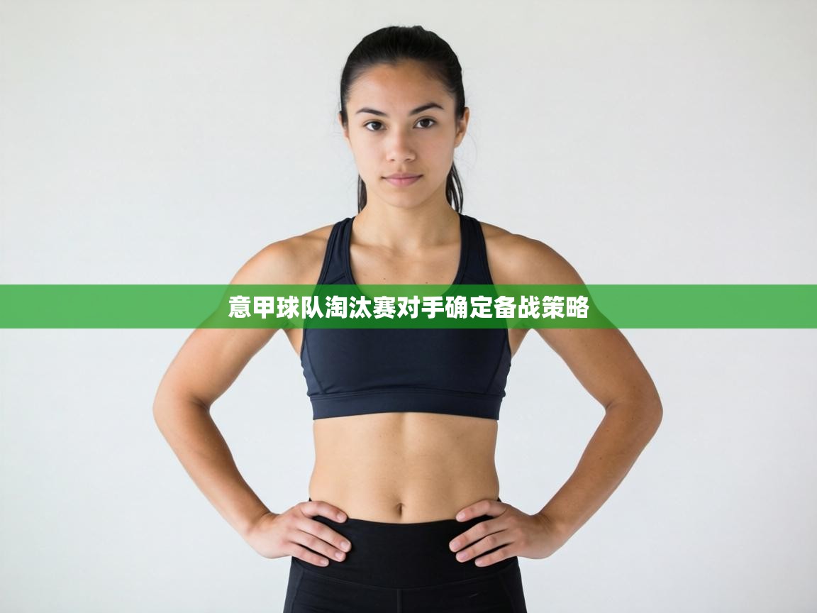 意甲球队淘汰赛对手确定备战策略  第1张