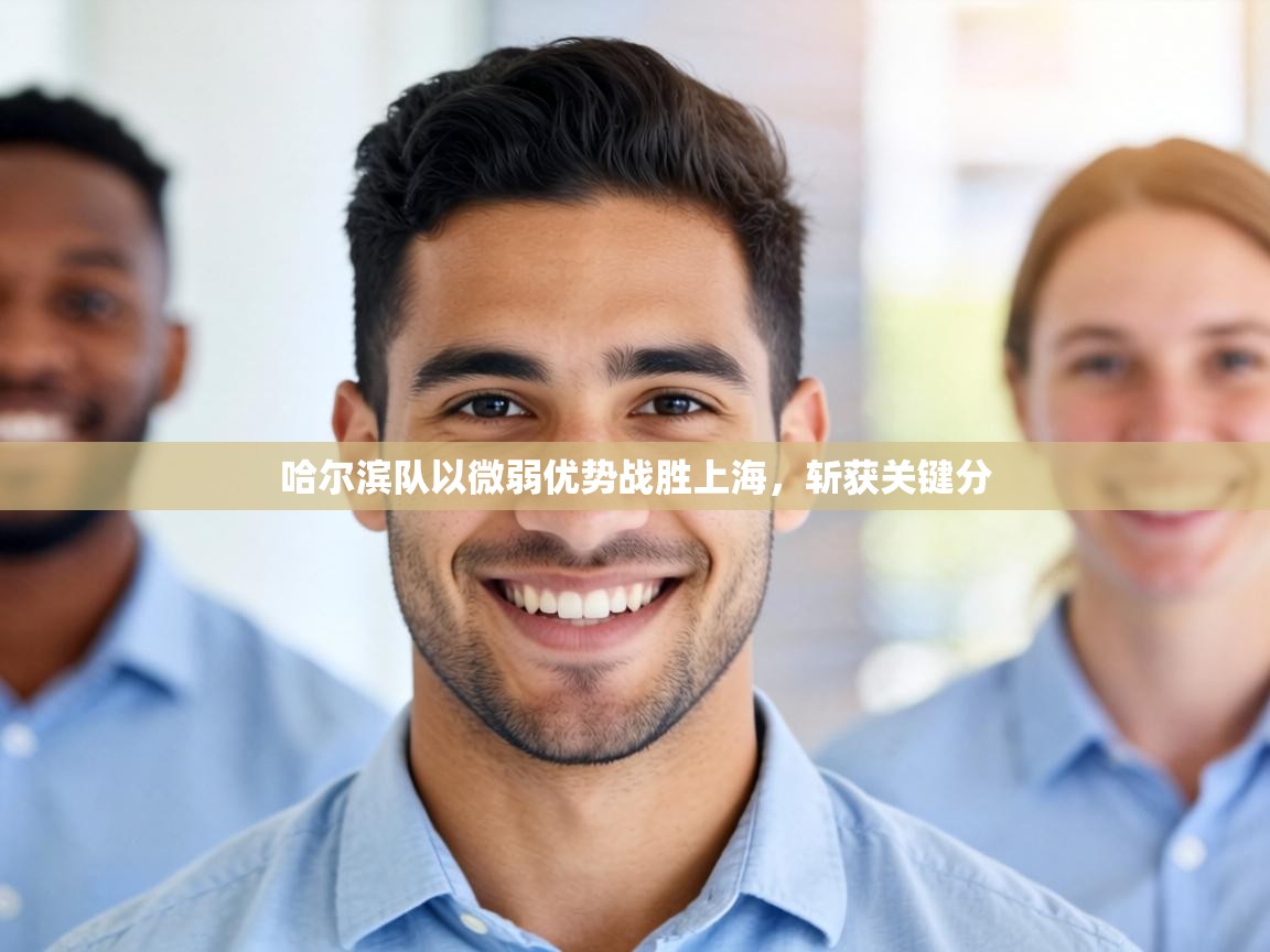 哈尔滨队以微弱优势战胜上海，斩获关键分  第1张